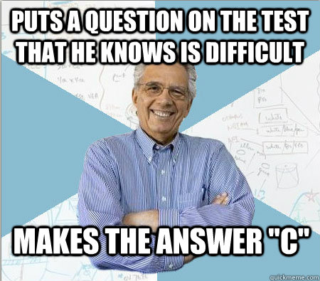 Puts A question on the test that he knows is difficult makes the answer 