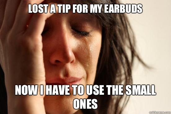 Lost a tip for my earbuds Now I have to use the small ones  First World Problems