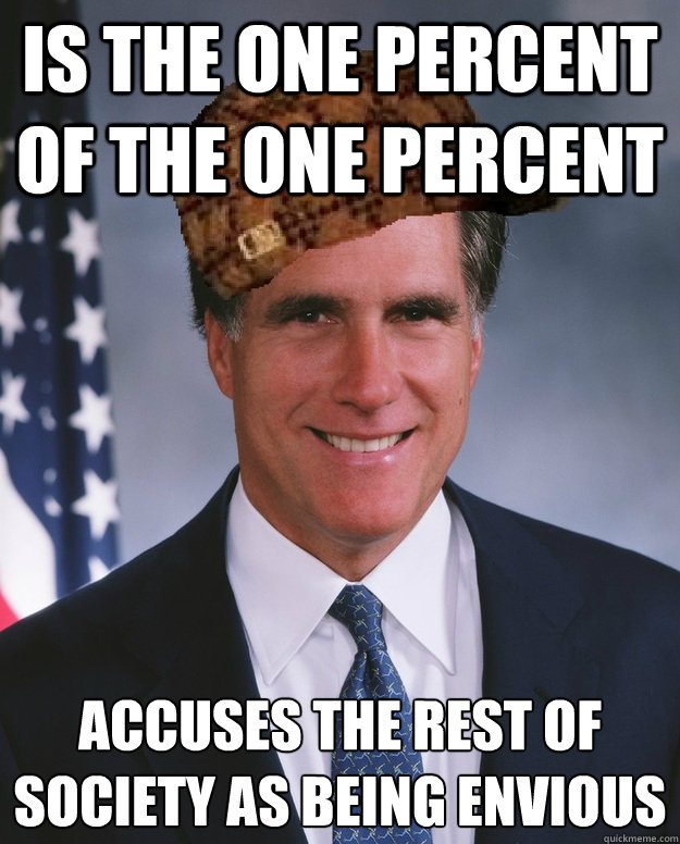 Is the one percent of the one percent accuses the rest of society as being envious  Scumbag Romney