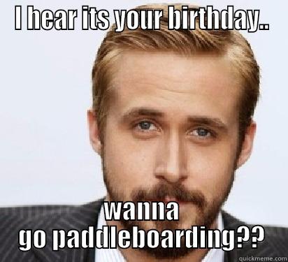 I HEAR ITS YOUR BIRTHDAY.. WANNA GO PADDLEBOARDING?? Good Guy Ryan Gosling