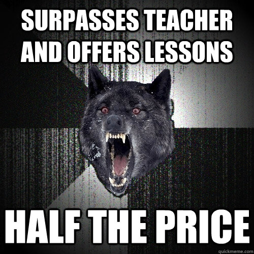 surpasses teacher and offers lessons half the price - surpasses teacher and offers lessons half the price  Insanity Wolf
