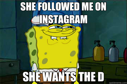 SHE FOLLOWED ME ON INSTAGRAM SHE WANTS THE D  