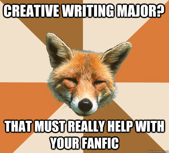 Creative Writing Major? That must really help with your fanfic  Condescending Fox