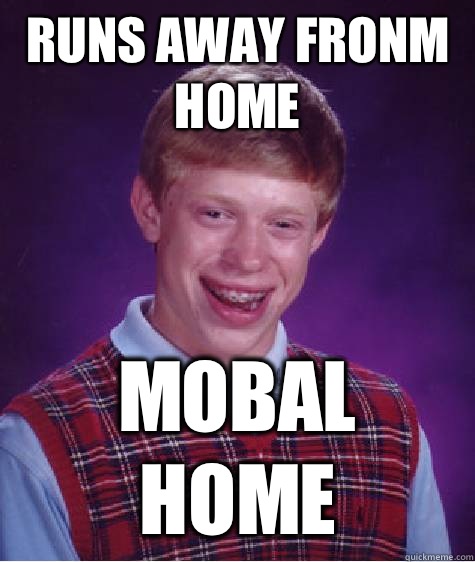 Runs away fronm home Mobal home  Bad Luck Brian
