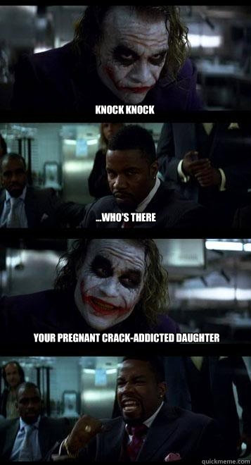 knock knock ...who's there your pregnant crack-addicted daughter  Joker with Black guy