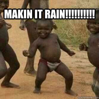 MAKIN IT RAIN!!!!!!!!!!  - MAKIN IT RAIN!!!!!!!!!!   Its friday niggas