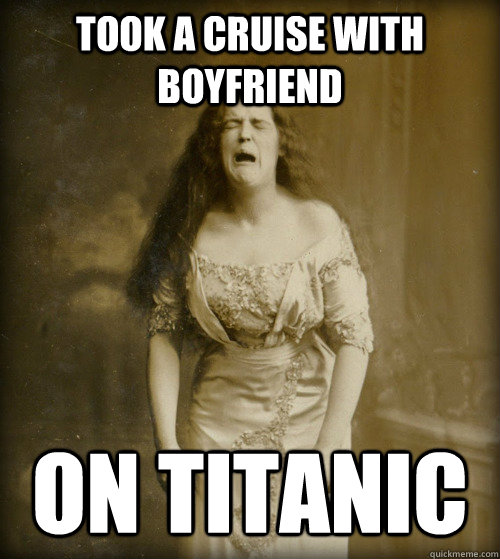 Took a cruise with boyfriend on Titanic  1890s Problems