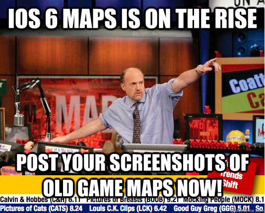IOS 6 maps is on the rise Post your screenshots of old game maps now!  move your karma now