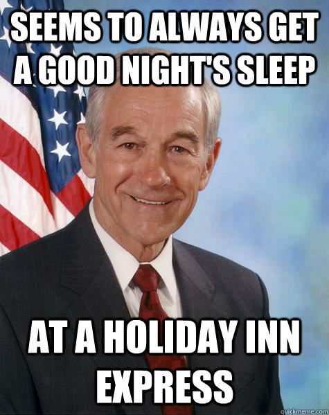 SEEMS TO ALWAYS GET A GOOD NIGHT'S SLEEP AT A HOLIDAY INN EXPRESS - SEEMS TO ALWAYS GET A GOOD NIGHT'S SLEEP AT A HOLIDAY INN EXPRESS  Ron Paul