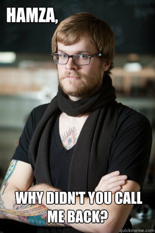 Hamza,   why didn't you call me back?  Hipster Barista
