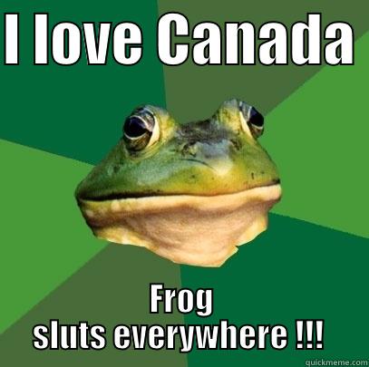 I LOVE CANADA  FROG SLUTS EVERYWHERE !!!  Foul Bachelor Frog