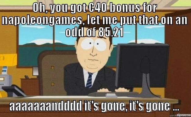 OH, YOU GOT €40 BONUS FOR NAPOLEONGAMES, LET ME PUT THAT ON AN ODD OF 85.21 AAAAAAANDDDD IT'S GONE, IT'S GONE ... aaaand its gone