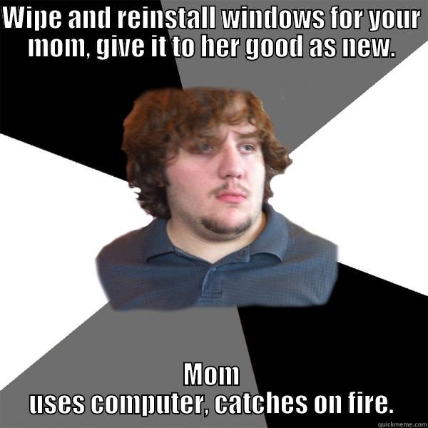WIPE AND REINSTALL WINDOWS FOR YOUR MOM, GIVE IT TO HER GOOD AS NEW. MOM USES COMPUTER, CATCHES ON FIRE. Family Tech Support Guy