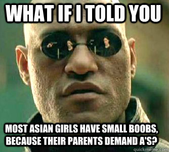 what if i told you most asian girls have small boobs, because their parents demand a's? - what if i told you most asian girls have small boobs, because their parents demand a's?  Matrix Morpheus