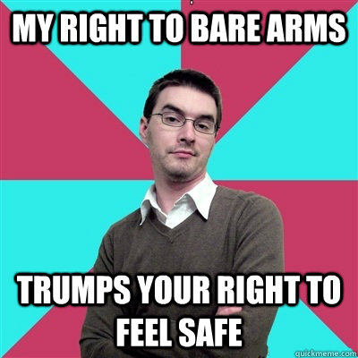 My right to bare arms Trumps your right to feel safe  Privilege Denying Dude