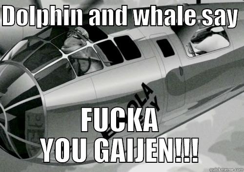 DOLPHIN AND WHALE SAY  FUCKA YOU GAIJEN!!! Misc