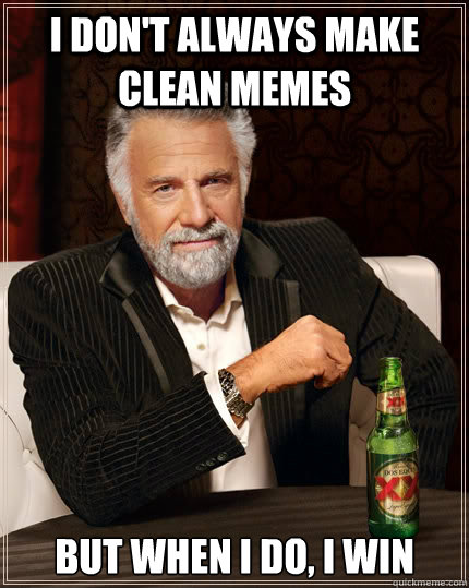 I don't always make clean memes but when I do, I win  The Most Interesting Man In The World