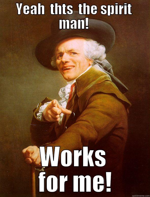 YEAH  THTS  THE SPIRIT MAN! WORKS  FOR ME! Joseph Ducreux