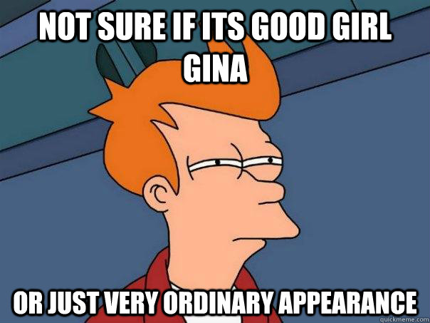 Not sure if its good girl gina Or just very ordinary appearance  Futurama Fry