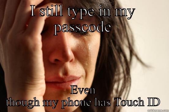 I STILL TYPE IN MY PASSCODE EVEN THOUGH MY PHONE HAS TOUCH ID First World Problems