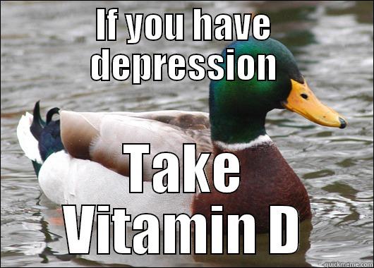IF YOU HAVE DEPRESSION TAKE VITAMIN D Actual Advice Mallard