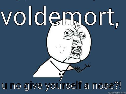 VOLDEMORT, Y U NO GIVE YOURSELF A NOSE?! Y U No