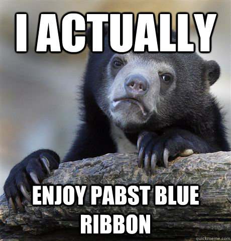 I Actually Enjoy Pabst Blue Ribbon - I Actually Enjoy Pabst Blue Ribbon  Confession Bear