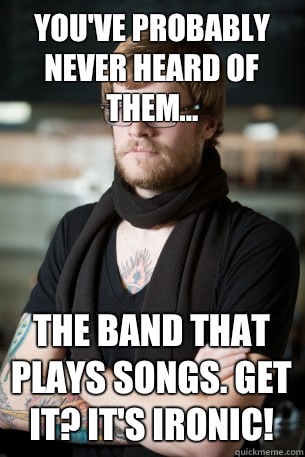 You've probably never heard of them... The Band that Plays Songs. Get it? It's ironic!  Hipster Barista