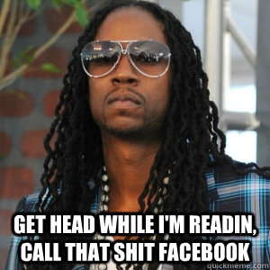  Get head while I'm readin, call that shit Facebook  2 Chainz TRUUU