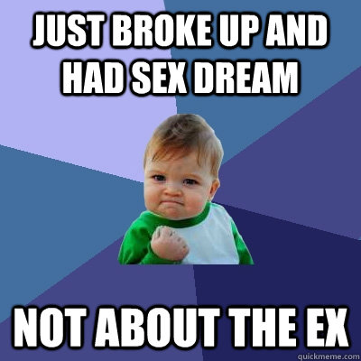 Just broke up and had sex dream Not about the ex  Success Kid