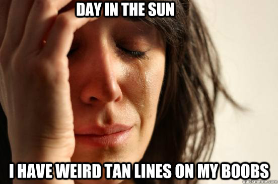 I have weird Tan Lines on My boobs Day in the Sun - I have weird Tan Lines on My boobs Day in the Sun  First World Problems