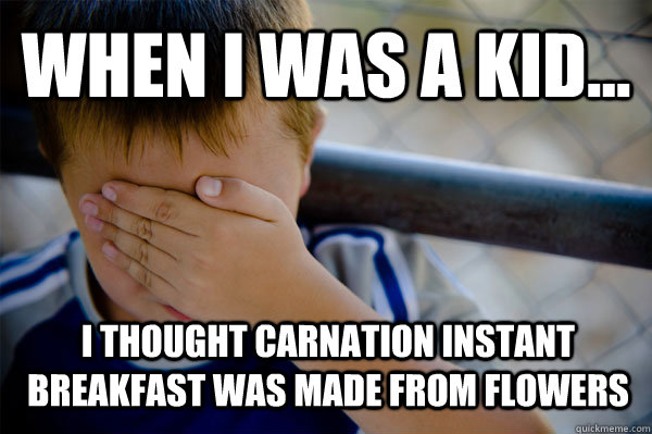 WHEN I WAS A KID... I thought carnation instant breakfast was made from flowers - WHEN I WAS A KID... I thought carnation instant breakfast was made from flowers  Confession kid