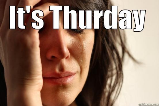 IT'S THURDAY  First World Problems