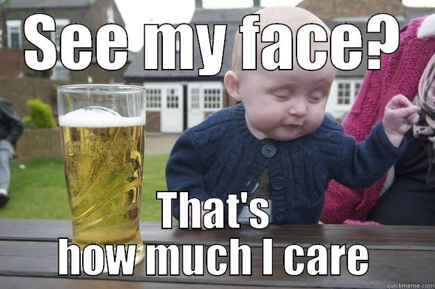 SEE MY FACE? THAT'S HOW MUCH I CARE drunk baby