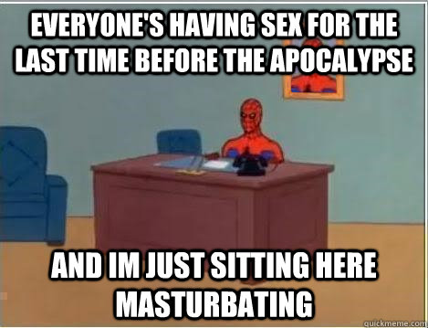 Everyone's having sex for the last time before the apocalypse and im just sitting here masturbating  Spiderman Desk