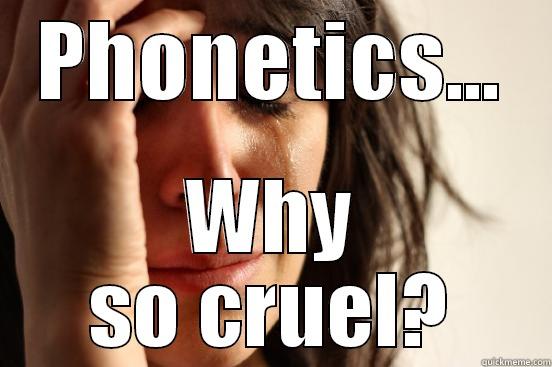 Phonetics...why so cruel? - PHONETICS... WHY SO CRUEL? First World Problems
