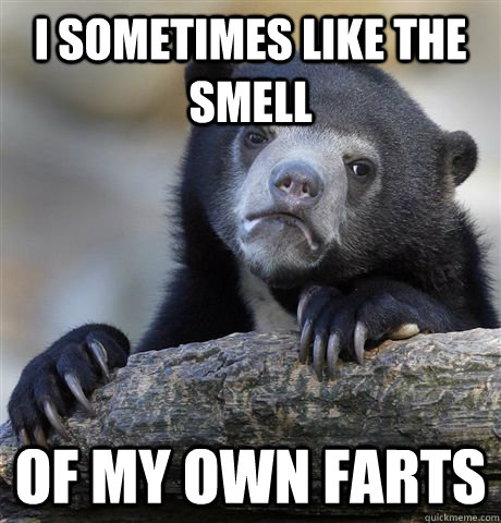 I sometimes like the smell of my own farts  Confession Bear