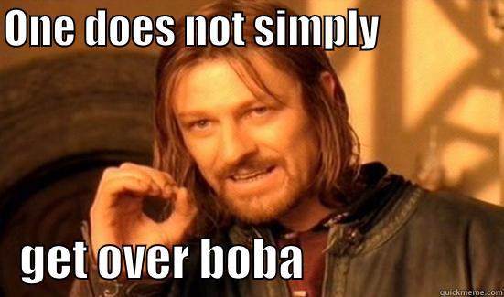 ONE DOES NOT SIMPLY                   GET OVER BOBA                      Boromir
