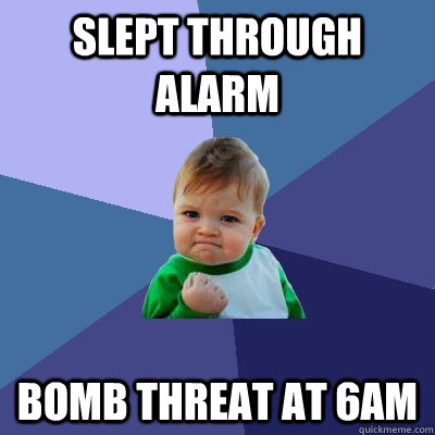 Slept through alarm bomb threat at 6am - Slept through alarm bomb threat at 6am  Success Kid