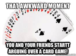 That Awkward moment when you and your friends startt arguing over a card game!  