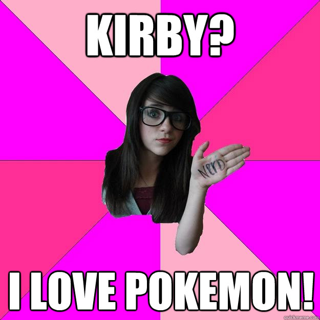 kirby? I love pokemon!  Idiot Nerd Girl
