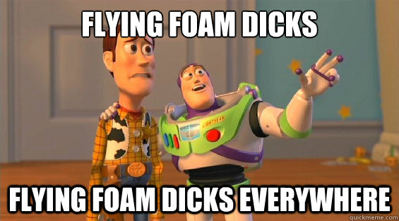 FLYing foam dicks flying foam dicks everywhere  