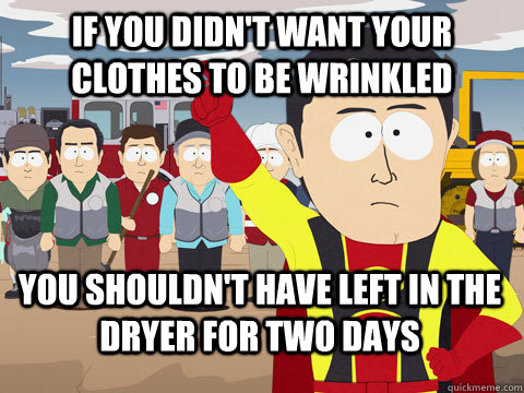 If you didn't want your clothes to be wrinkled you shouldn't have left in the dryer for two days  Captain Hindsight