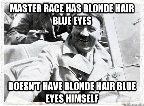 Master Race Has Blonde Hair Blue Eyes Doesn't have blonde hair blue eyes himself - Master Race Has Blonde Hair Blue Eyes Doesn't have blonde hair blue eyes himself  Misc