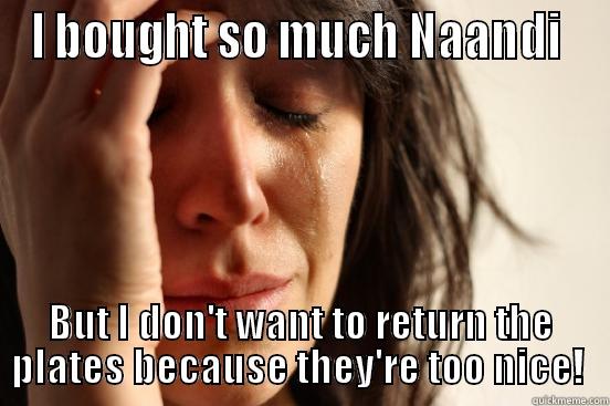 I BOUGHT SO MUCH NAANDI  BUT I DON'T WANT TO RETURN THE PLATES BECAUSE THEY'RE TOO NICE!  First World Problems