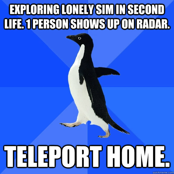 Exploring Lonely Sim in Second Life. 1 person shows up on Radar. Teleport home.  Socially Awkward Penguin