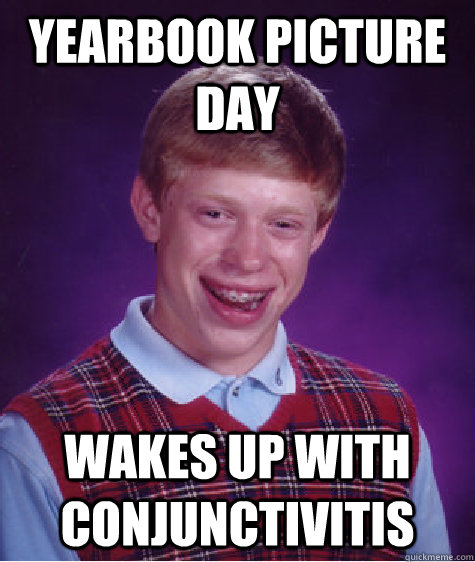Yearbook picture day Wakes up with conjunctivitis  Bad Luck Brian