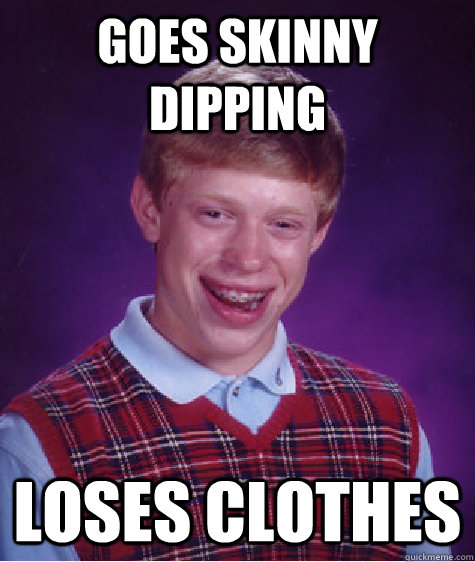Goes skinny dipping Loses clothes  Bad Luck Brian