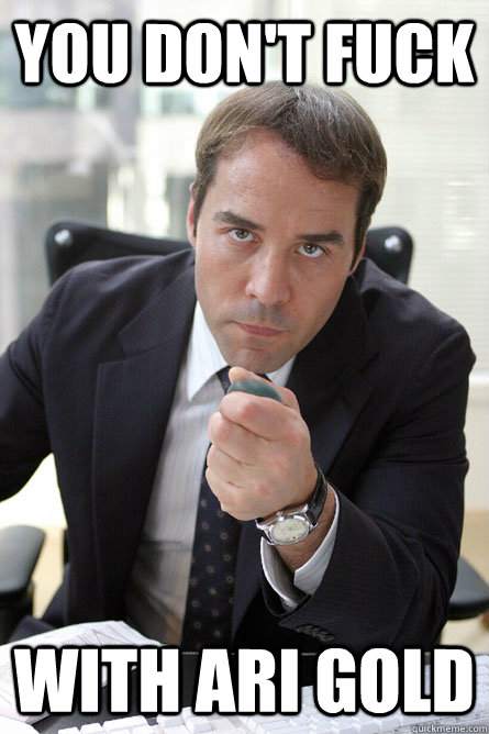 you don't fuck with Ari Gold  Ari Gold