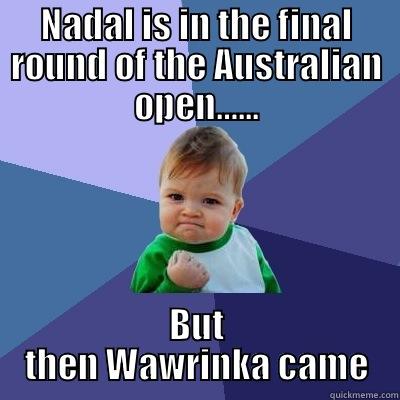 NADAL IS IN THE FINAL ROUND OF THE AUSTRALIAN OPEN…... BUT THEN WAWRINKA CAME Success Kid